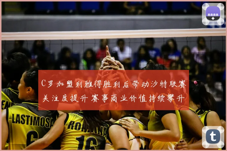 C罗加盟利雅得胜利后带动沙特联赛关注度提升 赛事商业价值持续攀升