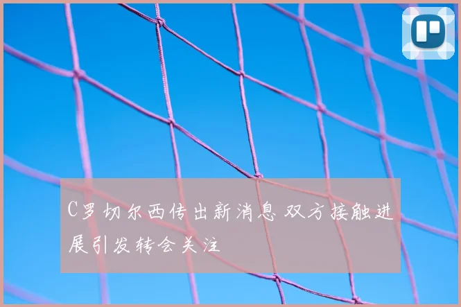 C罗切尔西传出新消息 双方接触进展引发转会关注