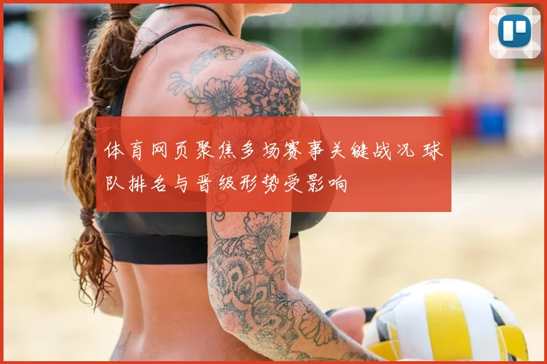 体育网页聚焦多场赛事关键战况 球队排名与晋级形势受影响