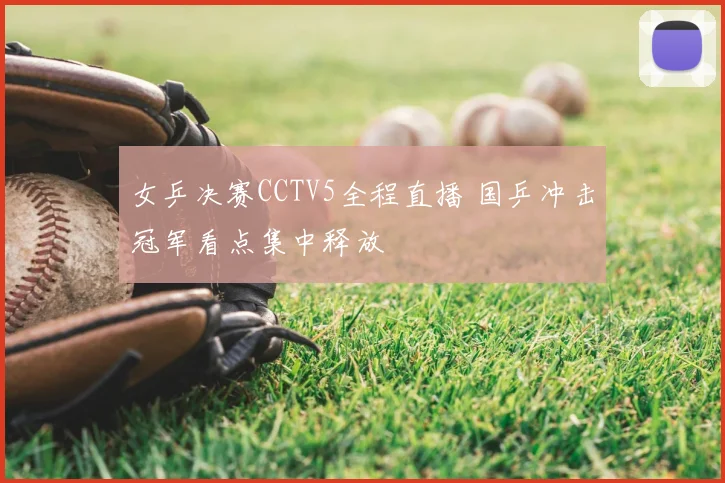 女乒决赛CCTV5全程直播 国乒冲击冠军看点集中释放