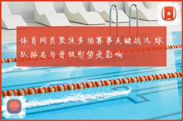 体育网页聚焦多场赛事关键战况 球队排名与晋级形势受影响