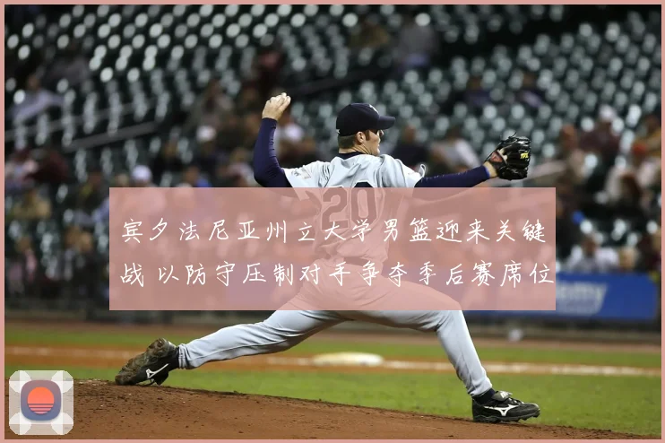 宾夕法尼亚州立大学男篮迎来关键战 以防守压制对手争夺季后赛席位