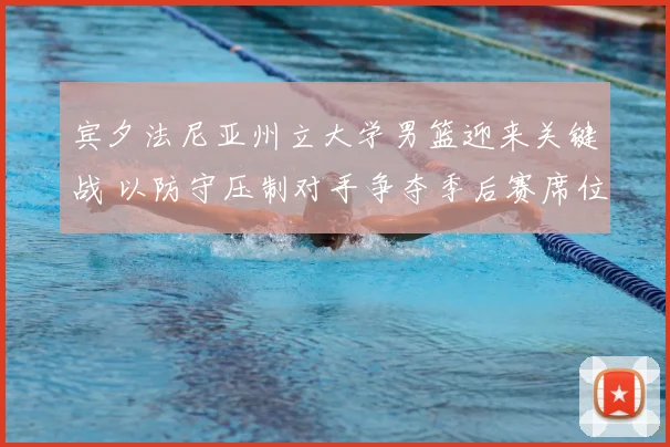 宾夕法尼亚州立大学男篮迎来关键战 以防守压制对手争夺季后赛席位